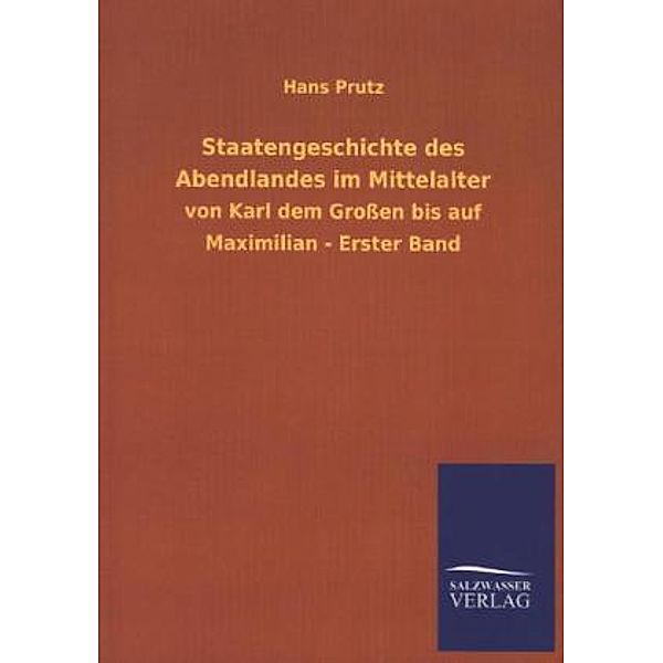 Staatengeschichte des Abendlandes im Mittelalter von Karl dem Großen bis auf Maximilian.Bd.1, Hans Prutz