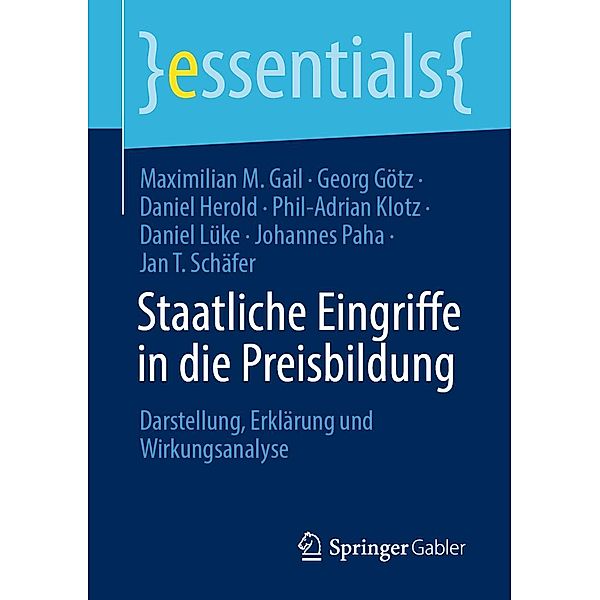 Staatliche Eingriffe in die Preisbildung / essentials, Maximilian M. Gail, Georg Götz, Daniel Herold, Phil-Adrian Klotz, Daniel Lüke, Johannes Paha, Jan T. Schäfer