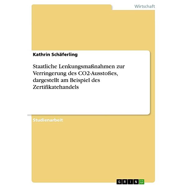 Staatliche Lenkungsmaßnahmen zur Verringerung des CO2-Ausstoßes, dargestellt am Beispiel des Zertifikatehandels, Kathrin Schäferling