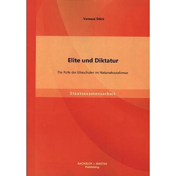 Staatsexamensarbeit / Elite und Diktatur: Die Rolle der Eliteschulen im Nationalsozialismus, Vanessa Stürz
