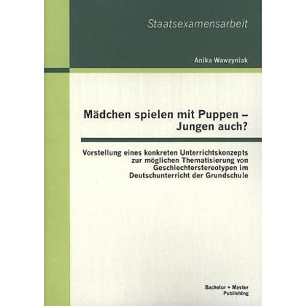 Staatsexamensarbeit / Mädchen spielen mit Puppen - Jungen auch?, Anika Wawzyniak