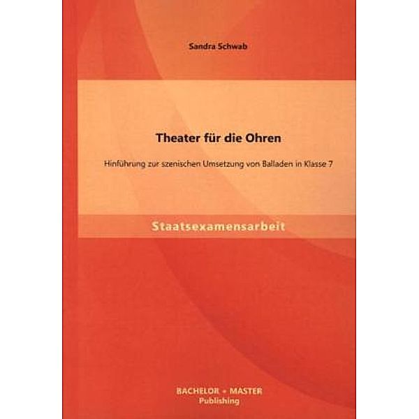 Staatsexamensarbeit / Theater für die Ohren: Hinführung zur szenischen Umsetzung von Balladen in Klasse 7, Sandra Schwab