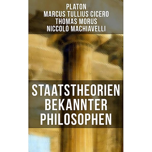 Staatstheorien bekannter Philosophen, Platon, Marcus Tullius Cicero, Thomas Morus, Niccolò Machiavelli
