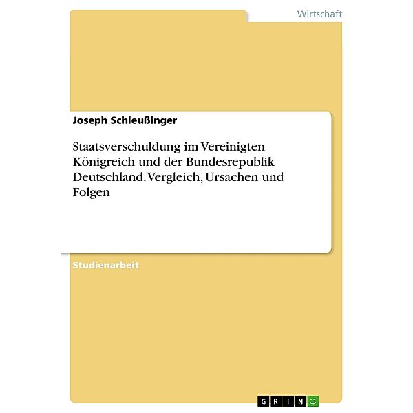 Staatsverschuldung im Vereinigten Königreich und der Bundesrepublik Deutschland. Vergleich, Ursachen und Folgen, Joseph Schleussinger