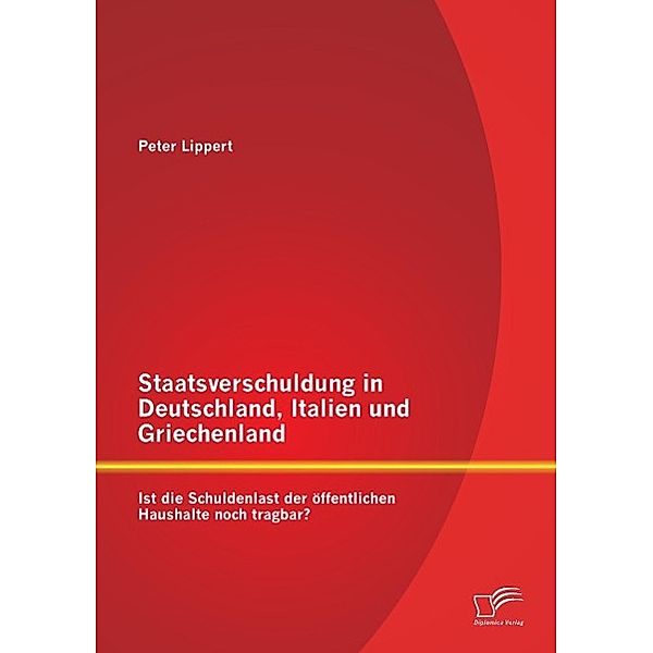 Staatsverschuldung in Deutschland, Italien und Griechenland: Ist die Schuldenlast der öffentlichen Haushalte noch tragba, Peter Lippert