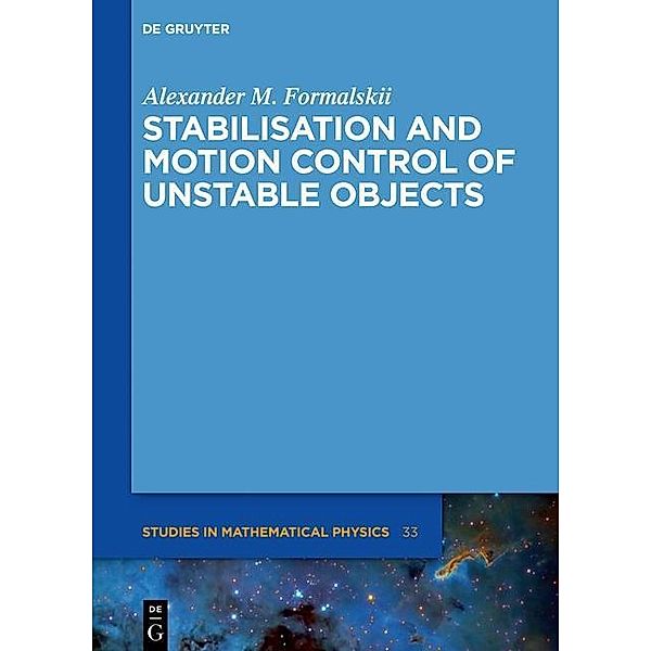 Stabilisation and Motion Control of Unstable Objects / De Gruyter Studies in Mathematical Physics Bd.33, Alexander M. Formalskii