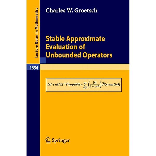 Stable Approximate Evaluation of Unbounded Operators / Lecture Notes in Mathematics Bd.1894, Charles W. Groetsch