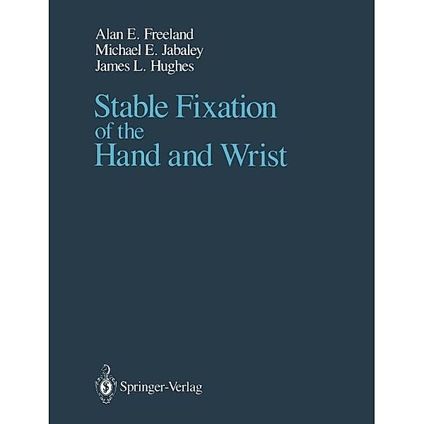 Stable Fixation of the Hand and Wrist, Alan E. Freeland, Michael E. Jabaley, James L. Hughes