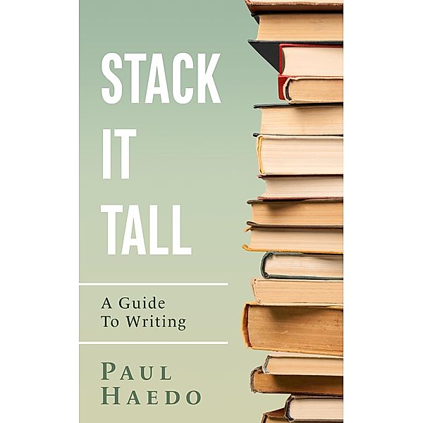 Stack It Tall: A Guide To Writing (Standalone Self-Help Books) / Standalone Self-Help Books, Paul Haedo
