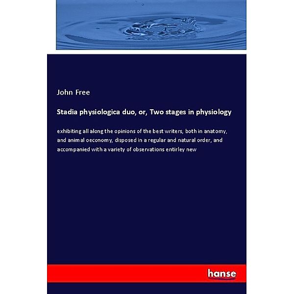 Stadia physiologica duo, or, Two stages in physiology, John Free