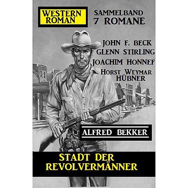 Stadt der Revolvermänner: Western Roman Sammelband 7 Romane, Alfred Bekker, John F. Beck, Glenn Stirling, Joachim Honnef, Horst Weymar Hübner