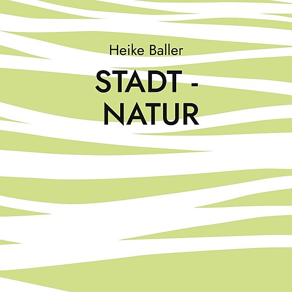 Stadt - Natur, Heike Baller