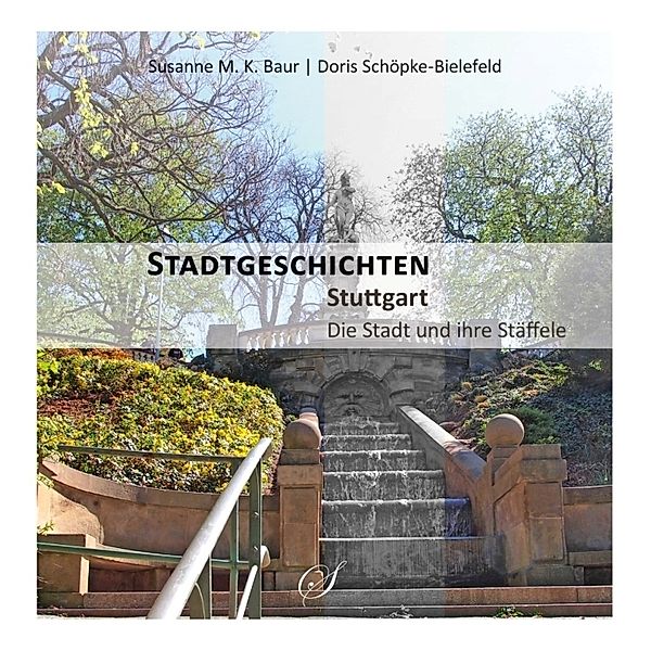 Stadtgeschichten Stuttgart - Die Stadt und ihre Stäffele, Susanne M. K. Baur, Doris Schöpke-Bielefeld