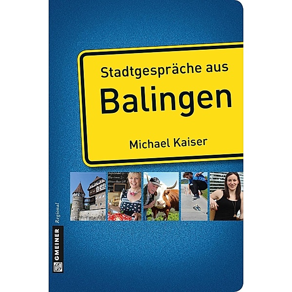 Stadtgespräche aus Balingen / Stadtgespräche im GMEINER-Verlag, Michael Kaiser