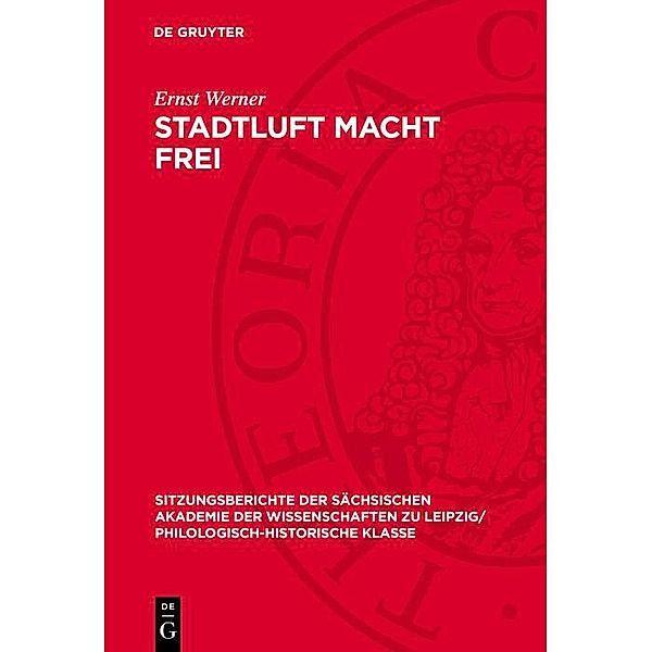 Stadtluft macht Frei / Sitzungsberichte der Sächsischen Akademie der Wissenschaften zu Leipzig/ Philologisch-Historische Klasse Bd.1185, Ernst Werner
