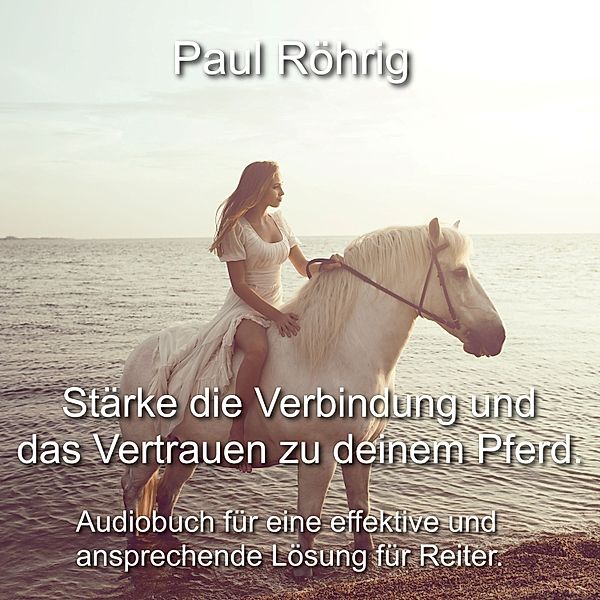 Stärke die Verbindung und das Vertrauen zu deinem Pferd., Paul Röhrig