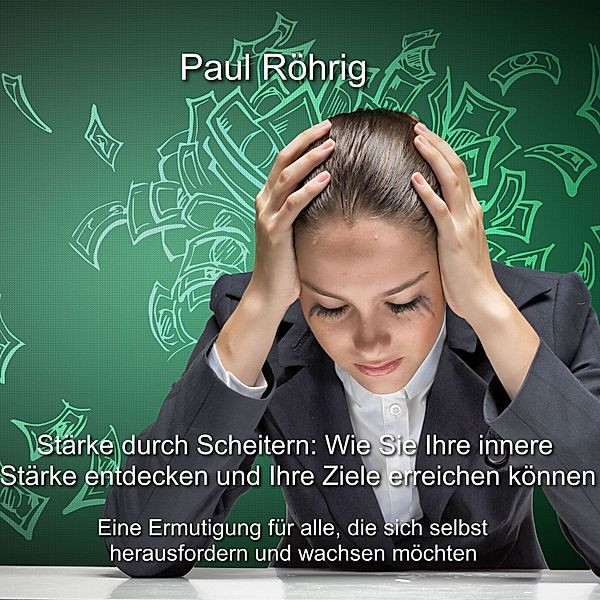 Stärke durch Scheitern: Wie Sie Ihre innere Stärke entdecken und Ihre Ziele erreichen können, Paul Röhrig