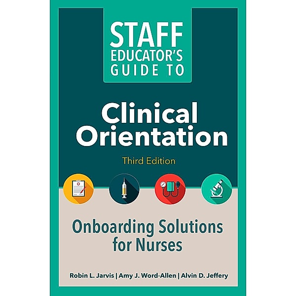 Staff Educator's Guide to Clinical Orientation, Third Edition, Robin L. Jarvis, Amy J. Word-Allen, Alvin D. Jeffery
