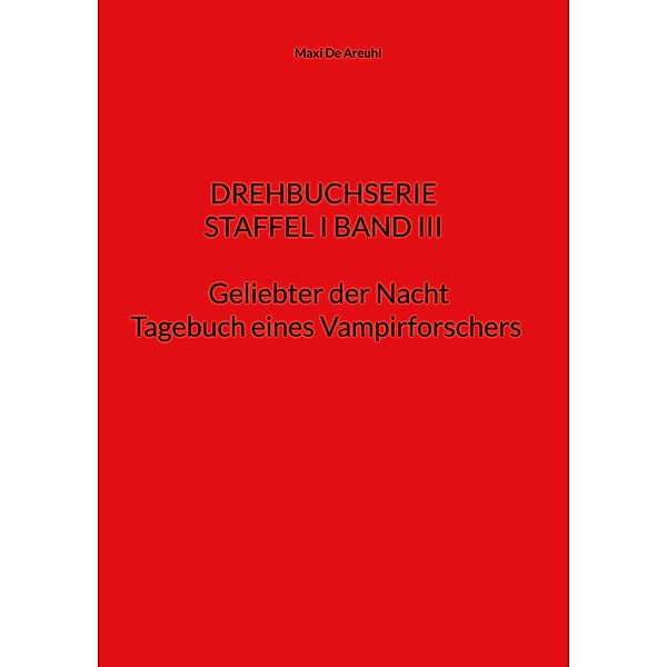 STAFFEL I BAND III Drehbuchserie Geliebter der Nacht / DREHBUCH- SERIE Geliebter der Nacht, Tagebuch eines Vampirforschers Bd.3, Maxi de Areuhl