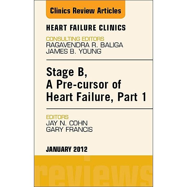 Stage B, a Pre-cursor of Heart Failure, An Issue of Heart Failure Clinics, Jay N. Cohn, Gary S. Francis