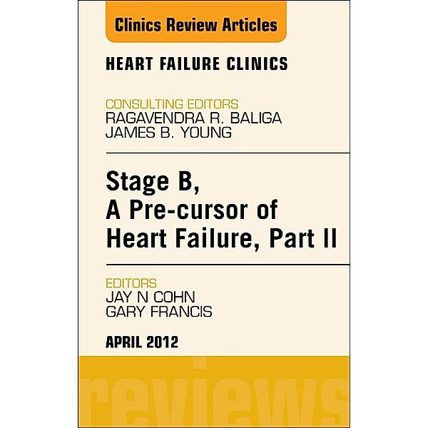 Stage B, A Pre-cursor to Heart Failure, Part II, An Issue of Heart Failure Clinics, Jay N. Cohn, Gary S. Francis