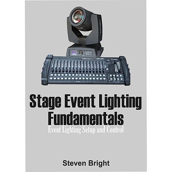 Stage Event Lighting Fundamentals: Event Lighting Setup and Control, Steven Bright