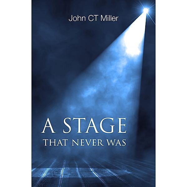 Stage that Never Was / John C T Miller, John C T Miller