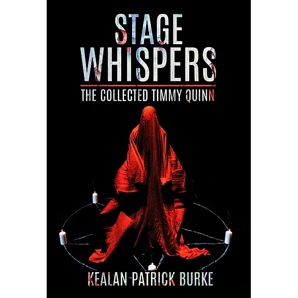 Stage Whispers: The Collected Timmy Quinn (The Timmy Quinn Series, #6) / The Timmy Quinn Series, Kealan Patrick Burke
