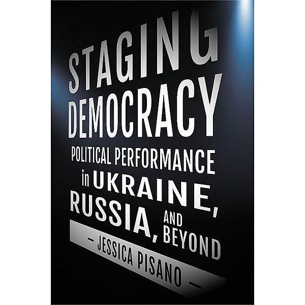 Staging Democracy / NIU Series in Slavic, East European, and Eurasian Studies, Jessica Pisano