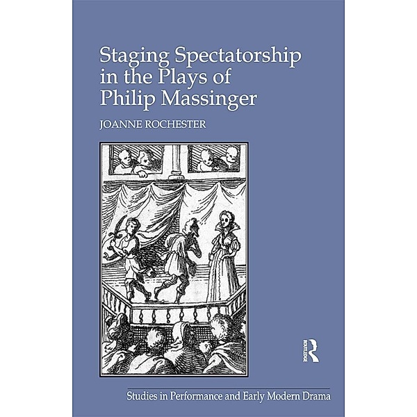 Staging Spectatorship in the Plays of Philip Massinger, Joanne Rochester