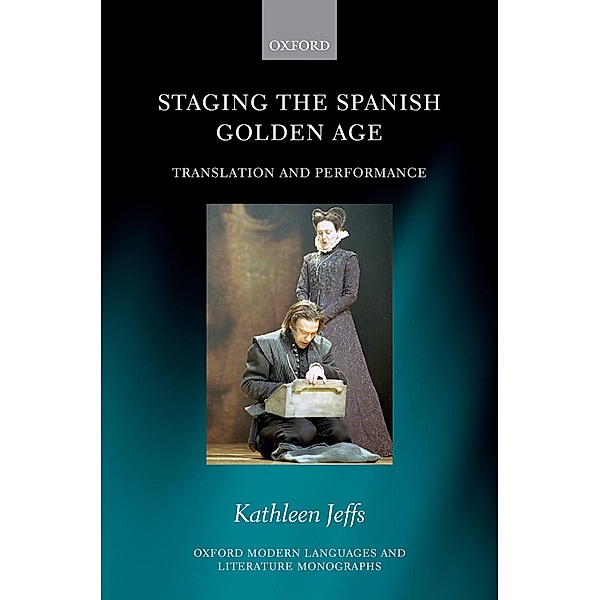 Staging the Spanish Golden Age / Oxford Modern Languages and Literature Monographs, Kathleen Jeffs