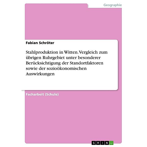 Stahlproduktion in Witten. Vergleich zum übrigen Ruhrgebiet unter besonderer Berücksichtigung der Standortfaktoren sowie der sozioökonomischen Auswirkungen, Fabian Schröter