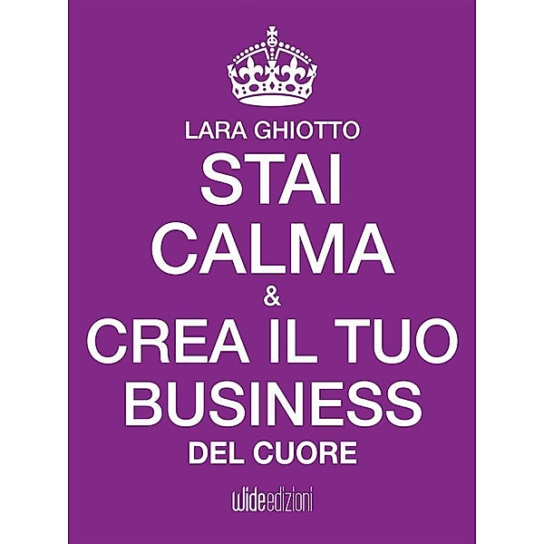 Stai calma e crea il tuo business del cuore / Stai calma e, Lara Ghiotto