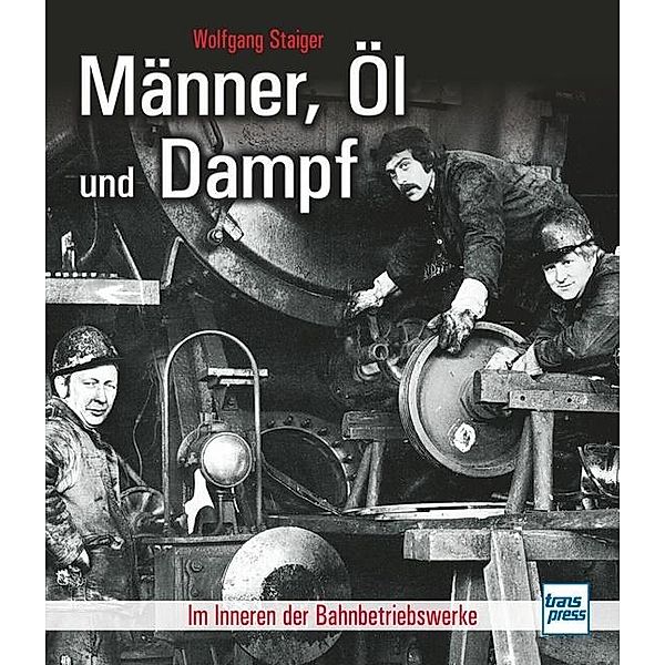 Staiger, W: Männer, Öl und Dampf, Wolfgang Staiger