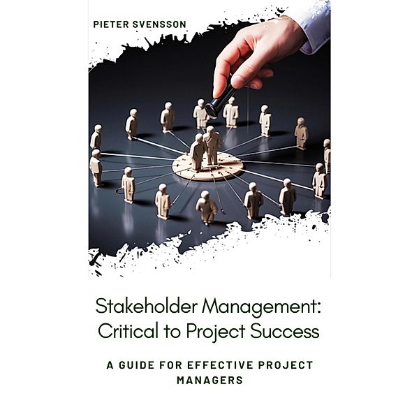 Stakeholder Management: Critical to Project Success, Pieter Svensson