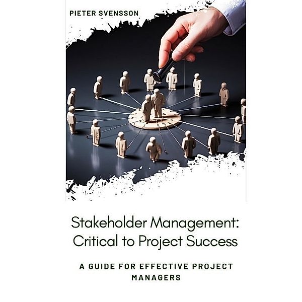 Stakeholder Management: Critical to Project Success, Pieter Svensson