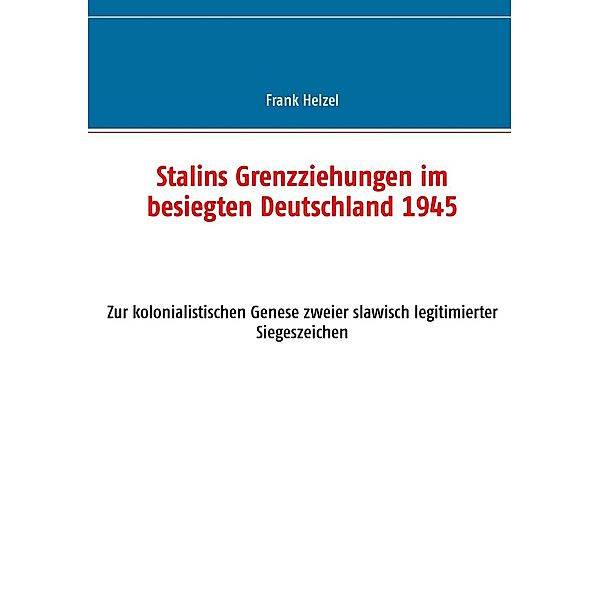 Stalins Grenzziehungen im besiegten Deutschland 1945, Frank Helzel