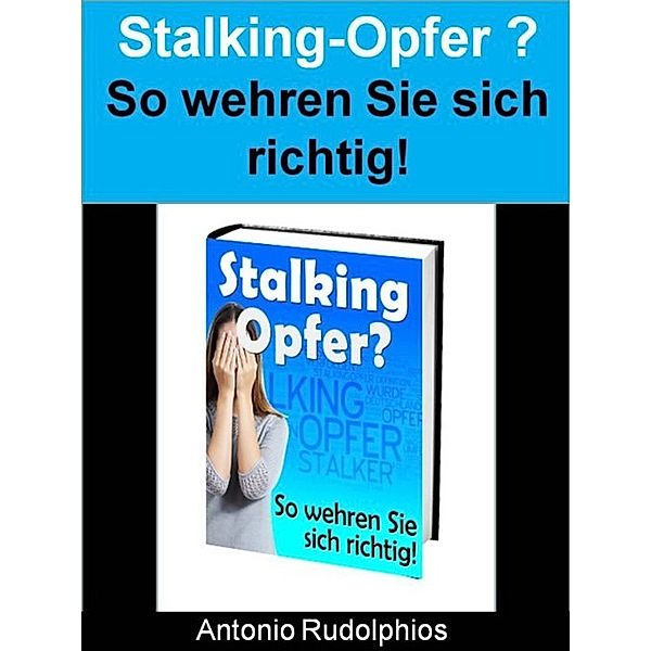 Stalking-Opfer? - So wehren Sie sich richtig!, Antonio Rudolphios