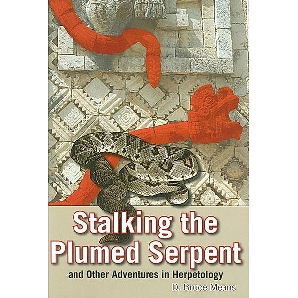 Stalking the Plumed Serpent and Other Adventures in Herpetology, D. Bruce Means