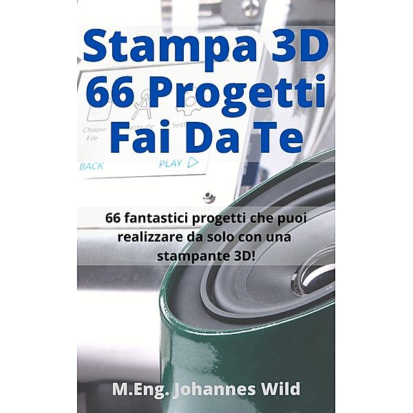 Stampa 3D | 66 Progetti Fai da Te, M. Eng. Johannes Wild