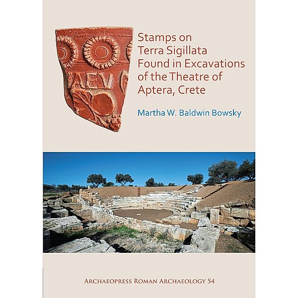 Stamps on Terra Sigillata Found in Excavations of the Theatre of Aptera / Archaeopress Roman Archaeology, Martha W. Baldwin Bowsky
