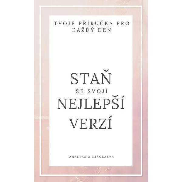 Stan se svojí nejlepSí verzí - tvoje prírucka pro kazdý den, Anastasia Nikolaeva