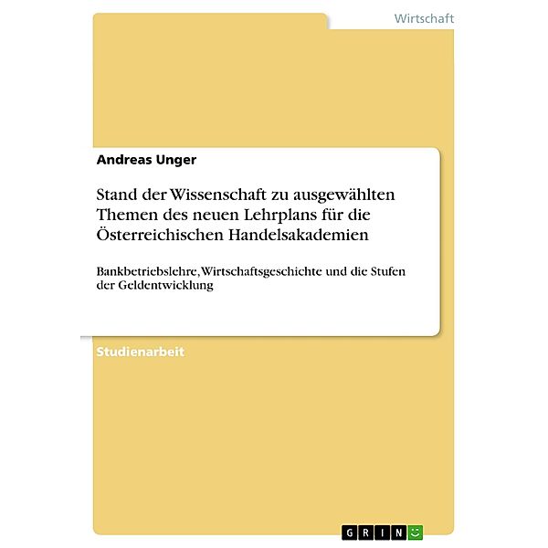 Stand der Wissenschaft zu ausgewählten Themen des neuen Lehrplans für die Österreichischen Handelsakademien, Andreas Unger