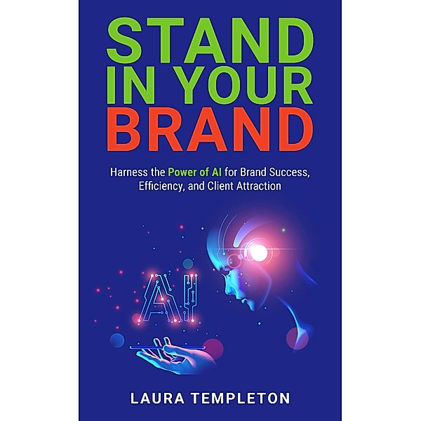 Stand In Your Brand: Harness the Power of AI for Brand Success, Efficiency, and Client Attraction, Laura Templeton