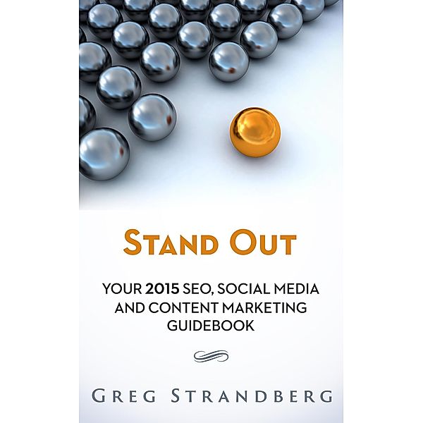 Stand Out: Your 2015 SEO, Social Media and Content Marketing Guidebook (Increasing Website Traffic Series, #5) / Increasing Website Traffic Series, Greg Strandberg