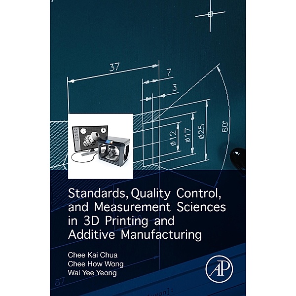Standards, Quality Control, and Measurement Sciences in 3D Printing and Additive Manufacturing, Chee Kai Chua, Chee How Wong, Wai Yee Yeong