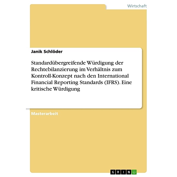 Standardübergreifende Würdigung der Rechtebilanzierung im Verhältnis zum Kontroll-Konzept nach den International Financial Reporting Standards (IFRS). Eine kritische Würdigung, Janik Schlöder