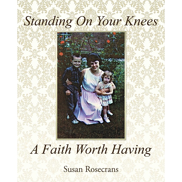 Standing on Your Knees a Faith Worth Having, Susan Rosecrans