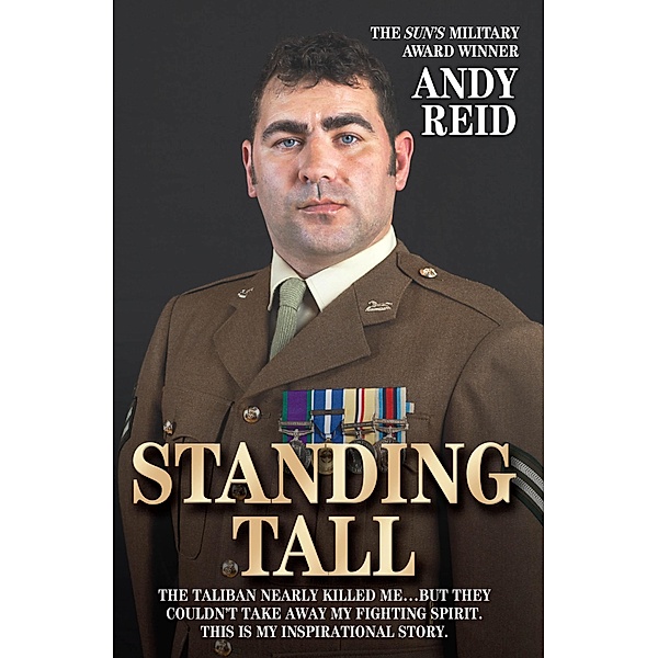 Standing Tall - The Taliban Nearly Killed Me....But They Couldn't Take Away My Fighting Spirit. The Inspirational Story of a True British Hero, Andy Reid