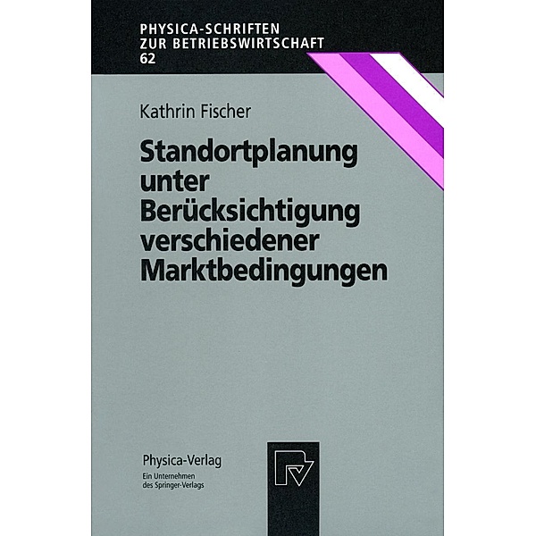 Standortplanung unter Berücksichtigung verschiedener Marktbedingungen / Physica-Schriften zur Betriebswirtschaft Bd.62, Kathrin Fischer